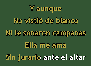 Y aunque

No vistid de blanco

Ni le sonaron campanas

Ella me ama

Sin jurarlo ante el altar