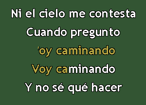 Ni el cielo me con'
Solo, sin tu carifno

Voy caminando

Voy caminando

Y no a qw hacer