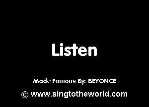 Lisien

Made Famous 87. BEYONCE
(Q www.singtotheworld.com