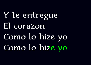 Y te entregue
El corazon

Como lo hiZe yo
Como lo hiZe yo