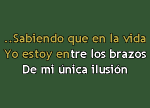 ..Sabiendo que en la Vida

Yo estoy entre los brazos
De mi (mica ilusidn