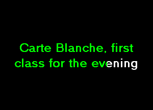 Carte Blanche, first

class for the evening
