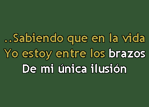 ..Sabiendo que en la Vida

Yo estoy entre los brazos
De mi (mica ilusidn