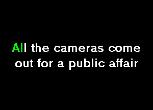 All the cameras come

out for a public affair