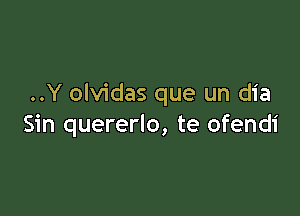 ..Y olvidas que un dia

Sin quererlo, te ofendi