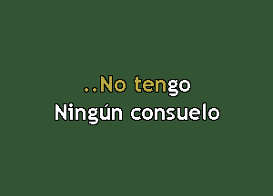 ..No tengo

NingUn consuelo