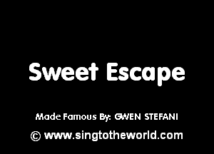 Swede? Escape

Made Famous Byz GNEN STEFANI
(z) www.singtotheworld.com
