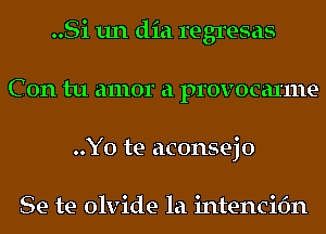 ..Si 1111 did regresas
C 0n tu amor a provocaxme
..Y0 te aconsejo

Se te olvide la intencifm