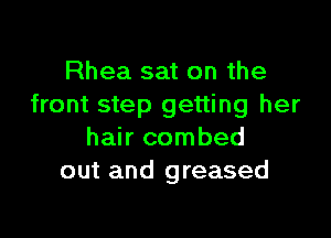 Rhea sat on the
front step getting her

hair combed
out and greased