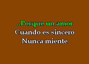 ..Porque un amor

C uando es sincere
Ntmca miente