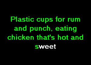 Plastic cups for rum
and punch, eating

chicken that's hot and
sweet