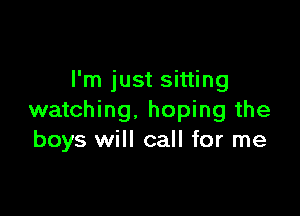 I'm just sitting

watching. hoping the
boys will call for me