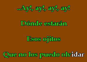 ..Ay!, ay!, ay!, ay!

D611de estar'an

Que no 108 puedo olvidar