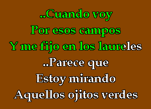 ..Cuand0 voy
Por esos campos
Y me fijo en los laureles
Parece que-
Estoy mirando
Aquellos oj itos verdes