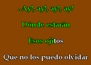 ..Ay!, ay!, ay!, ay!

D611de estar'an

Que no 108 puedo olvidar