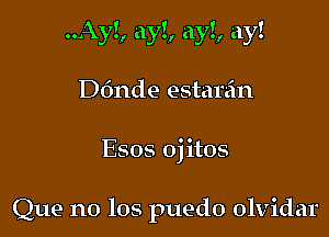 ..Ay!, ay!, ay!, ay!

D611de estar'an

Que no 108 puedo olvidar