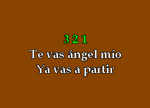321

Te vas angel mio
Ya vas a path