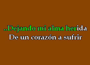 ..Dej ando mi alma herida
De un corazfm a sufrir