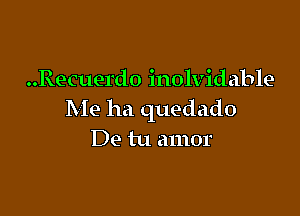 ..Recuerd0 inolvidable

Me ha quedado
De tu amor