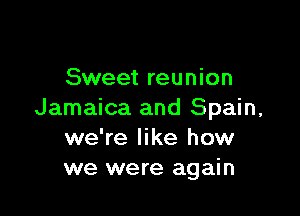 Sweet reunion

Jamaica and Spain,
we're like how
we were again