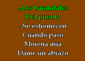 ..Los barandales
Del puente
..Se estremecen

Cuando paso

lVlorena mia
Dame un abrazo