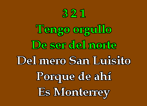 3 2 1
Tengo orgullo
De ser del norte
Del mero San Luisito
Porque de ahi
Es Monterrey