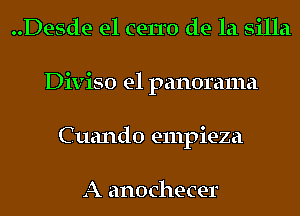 ..Desde e1 cerro de la silla
Diviso e1 panorama
Cuando empieza

A anochecer