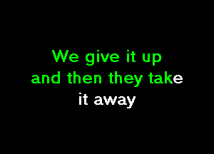 We give it up

and then they take
it away