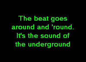 The beat goes
around and 'round.

It's the sound of
the underground