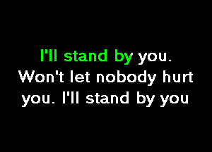 I'll stand by you.

Won't let nobody hurt
you. I'll stand by you