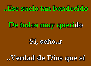 ..Ese suelo tan bendecido
De todos 1nuy querido
Si, seflo..r

..Verdad de Dios que Si