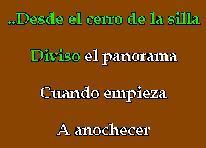 ..Desde e1 cerro de la silla
Diviso e1 panorama
Cuando empieza

A anochecer