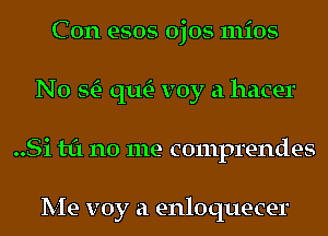 Con esos ojos mios
N0 StE- qu- voy a hacer
..Si til no me comprendes

Me voy a enloquecer