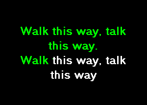 Walk this way, talk
this way.

Walk this way, talk
this way