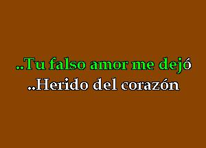 ..Tu falso amor me dejt')

..Herido del coraz6n