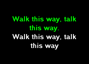 Walk this way, talk
this way.

Walk this way, talk
this way