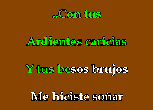 ..C0n tus

Ardientes caricias

Y tus besos brujos

Me hiciste softar