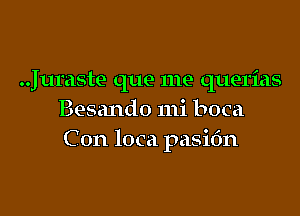 .Juraste que me querias

Besando 111i boca
Con loca pasit'm