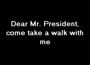 Dear Mr. President,

come take a walk with
me