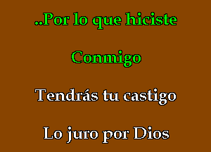 ..P01' lo que hiciste
C onmigo

Tendrzis tu castigo

Lo juro por Dios