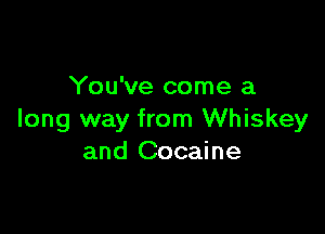 You've come a

long way from Whiskey
and Cocaine