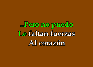 ..Pero no puedo

Le faltan fuerzas
Al corazdn