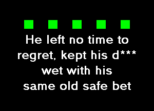 El El E El E1
He left no time to

regret, kept his dHit
wet with his
same old safe bet