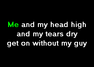 Me and my head high

and my tears dry
get on without my guy