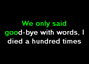 We only said

good-bye with words, I
died a hundred times