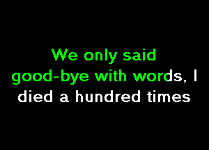 We only said

good-bye with words, I
died a hundred times