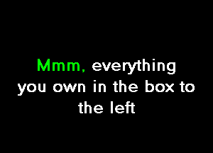 Mmm. everything

you own in the box to
the left