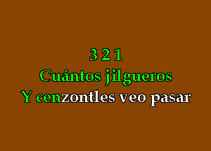 321

Cuzintos 1 i1 gueros
Y cenzontles veo pasar