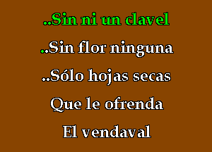 ..Sin ni 1m clav el
..Sin flor ninguna
8610 hojas secas

Que 1e ofrenda

El vendav al I