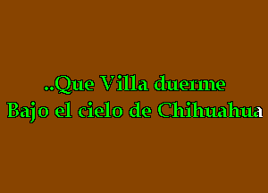 ..Que Villa duenne

Bajo el cielo de Chihuahua